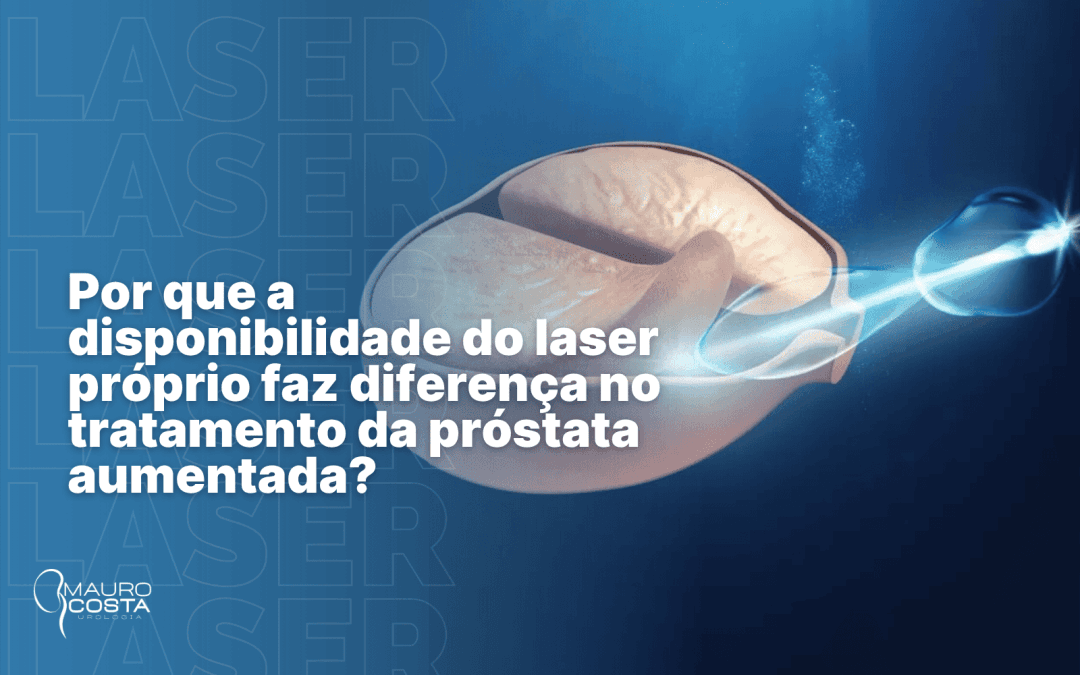 Por que a disponibilidade do laser próprio faz diferença no tratamento da próstata aumentada?